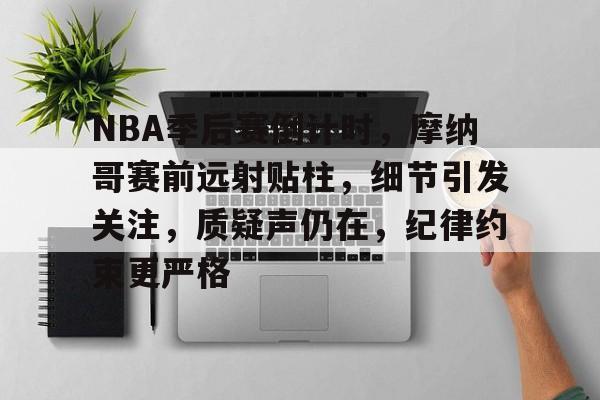 欧博登录-NBA季后赛倒计时，摩纳哥赛前远射贴柱，细节引发关注，质疑声仍在，纪律约束更严格的简单介绍